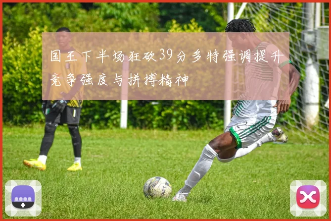 国王下半场狂砍39分多特强调提升竞争强度与拼搏精神
