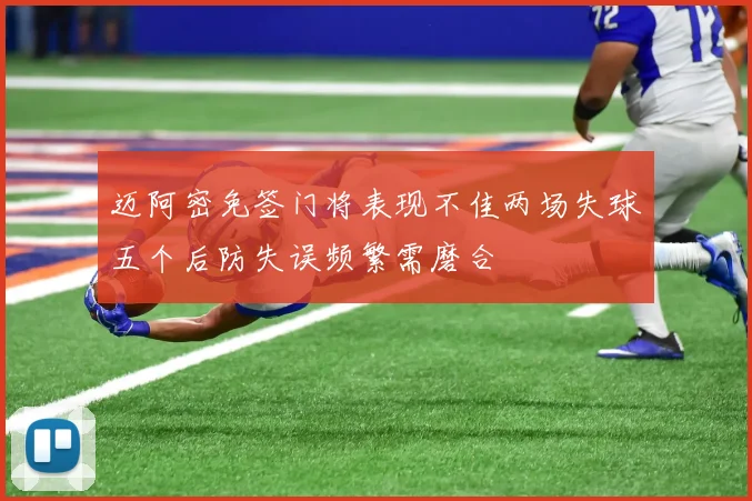 迈阿密免签门将表现不佳两场失球五个后防失误频繁需磨合