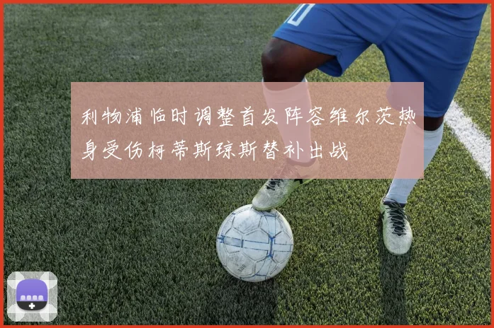利物浦临时调整首发阵容维尔茨热身受伤柯蒂斯琼斯替补出战