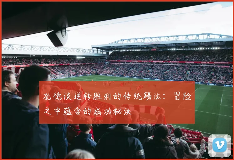 孔德谈逆转胜利的传统踢法：冒险之中蕴含的成功秘诀