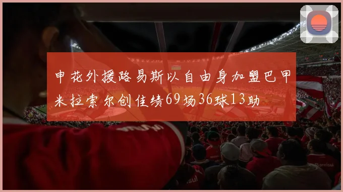 申花外援路易斯以自由身加盟巴甲米拉索尔创佳绩69场36球13助