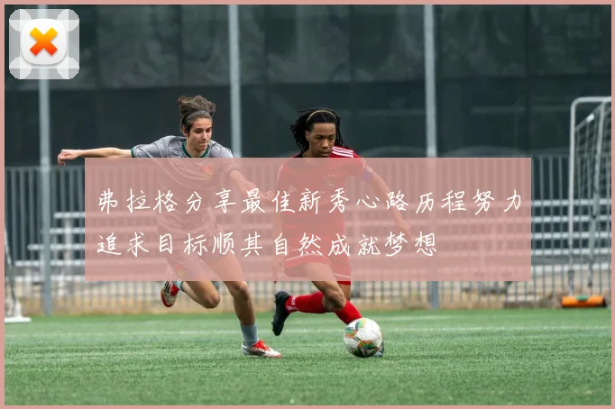 弗拉格分享最佳新秀心路历程努力追求目标顺其自然成就梦想