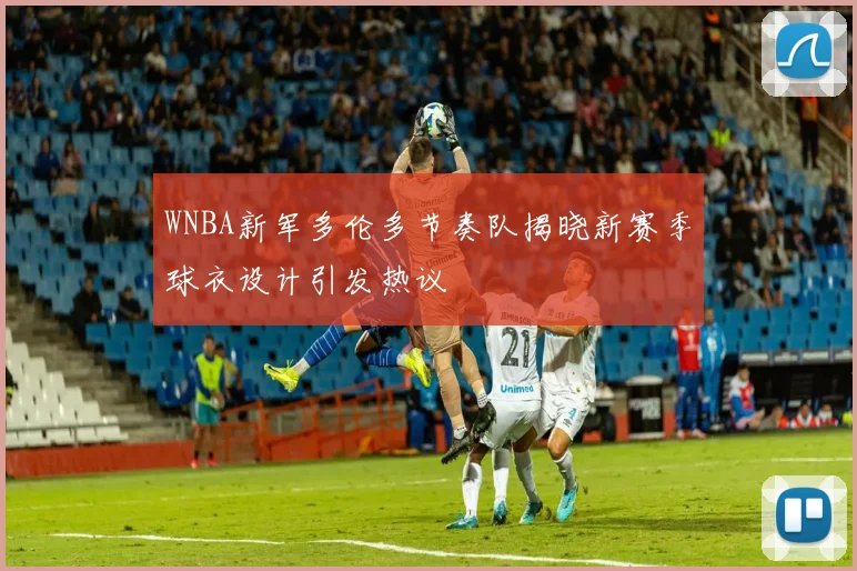 WNBA新军多伦多节奏队揭晓新赛季球衣设计引发热议