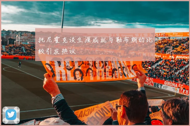 托尼霍克谈生涯成就与勒布朗的比较引发热议