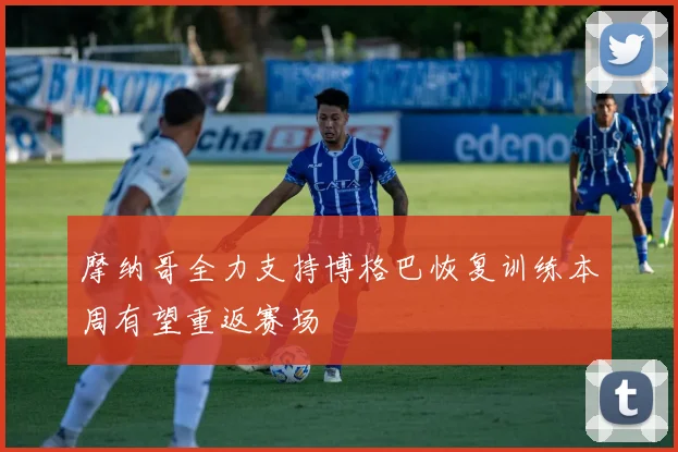 摩纳哥全力支持博格巴恢复训练本周有望重返赛场