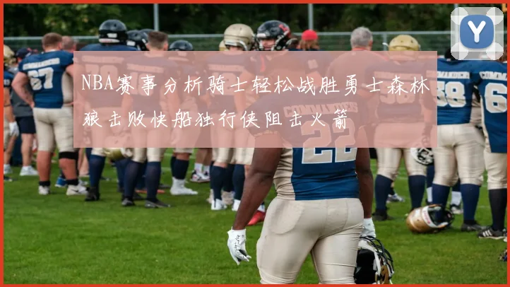 NBA赛事分析骑士轻松战胜勇士森林狼击败快船独行侠阻击火箭
