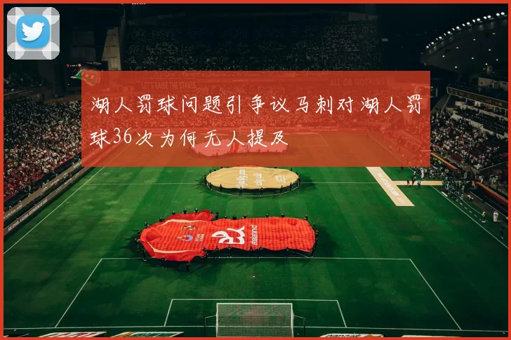 湖人罚球问题引争议马刺对湖人罚球36次为何无人提及