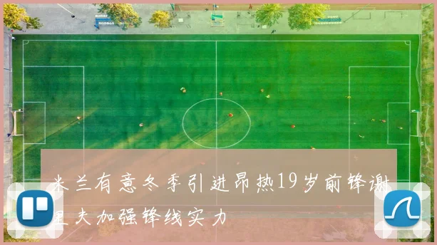 米兰有意冬季引进昂热19岁前锋谢里夫加强锋线实力