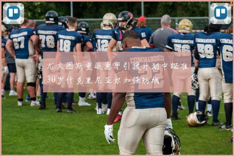 尤文图斯重返意甲引援计划中瞄准30岁什克里尼亚尔加强防线