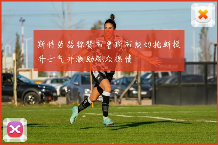 斯特劳瑟称赞布鲁斯布朗的抢断提升士气并激励观众热情