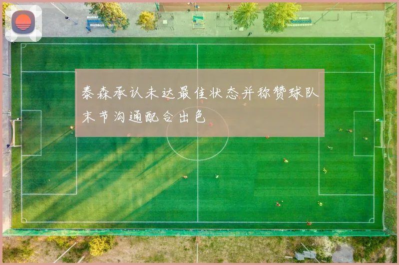 泰森承认未达最佳状态并称赞球队末节沟通配合出色