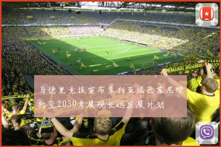 马德里竞技宣布朱利亚诺西蒙尼续约至2030年展现长远发展计划