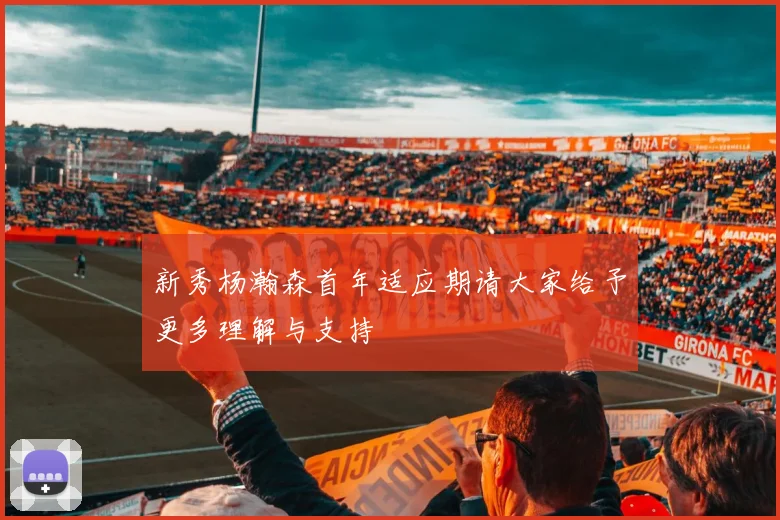 新秀杨瀚森首年适应期请大家给予更多理解与支持