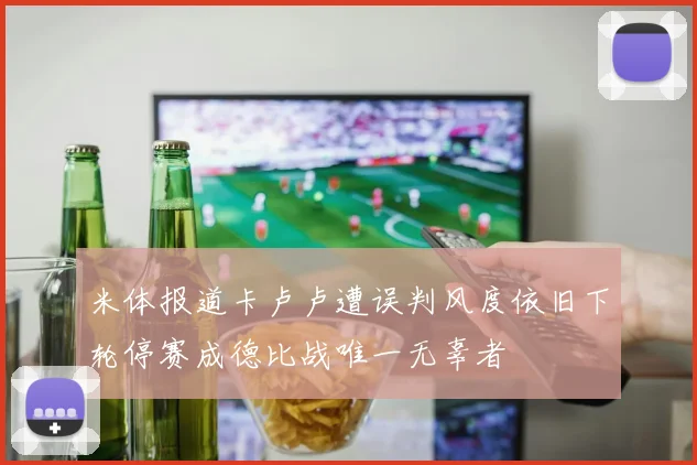 米体报道卡卢卢遭误判风度依旧下轮停赛成德比战唯一无辜者