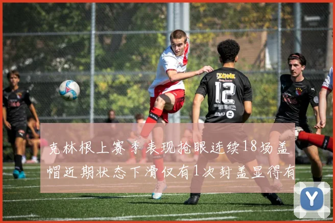 克林根上赛季表现抢眼连续18场盖帽近期状态下滑仅有1次封盖显得有些软弱