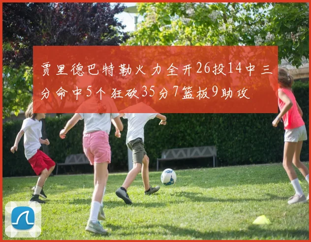 贾里德巴特勒火力全开26投14中三分命中5个狂砍35分7篮板9助攻