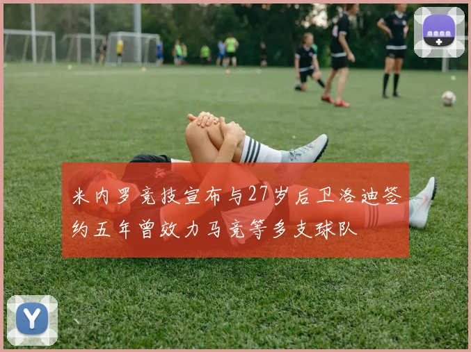 米内罗竞技宣布与27岁后卫洛迪签约五年曾效力马竞等多支球队