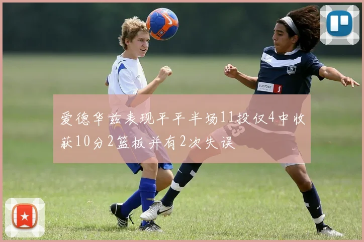 爱德华兹表现平平半场11投仅4中收获10分2篮板并有2次失误