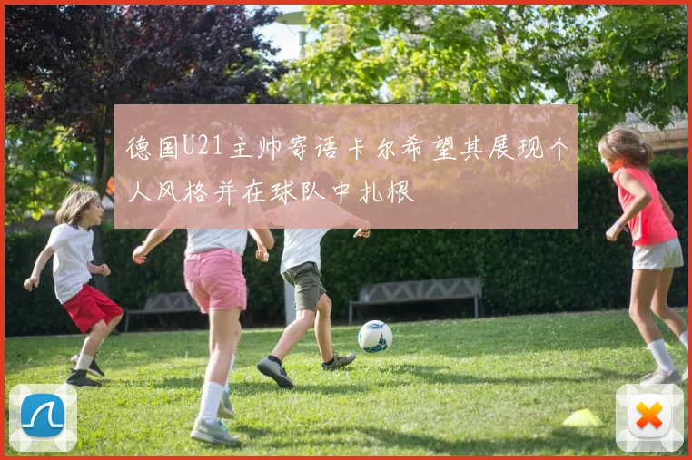 德国U21主帅寄语卡尔希望其展现个人风格并在球队中扎根
