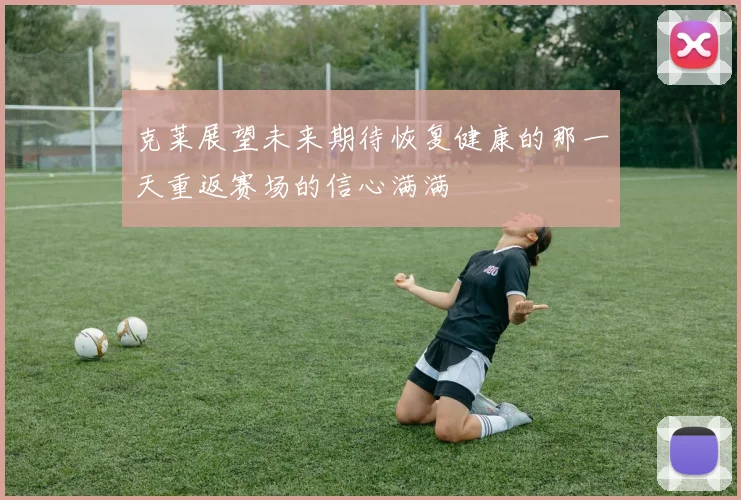 克莱展望未来期待恢复健康的那一天重返赛场的信心满满