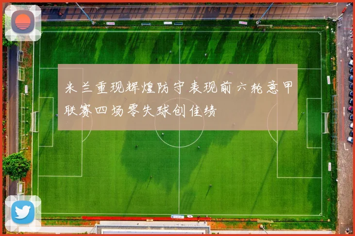 米兰重现辉煌防守表现前六轮意甲联赛四场零失球创佳绩