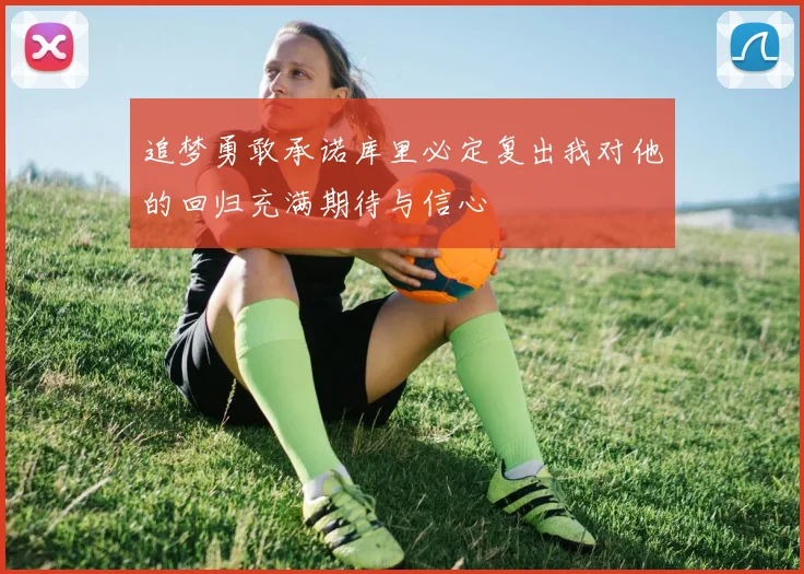 追梦勇敢承诺库里必定复出我对他的回归充满期待与信心