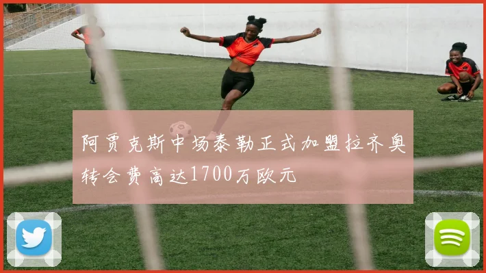 阿贾克斯中场泰勒正式加盟拉齐奥转会费高达1700万欧元