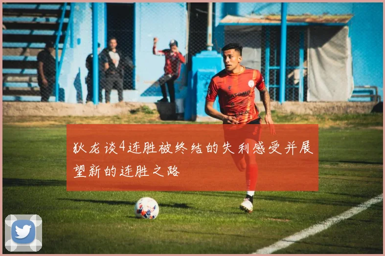 狄龙谈4连胜被终结的失利感受并展望新的连胜之路
