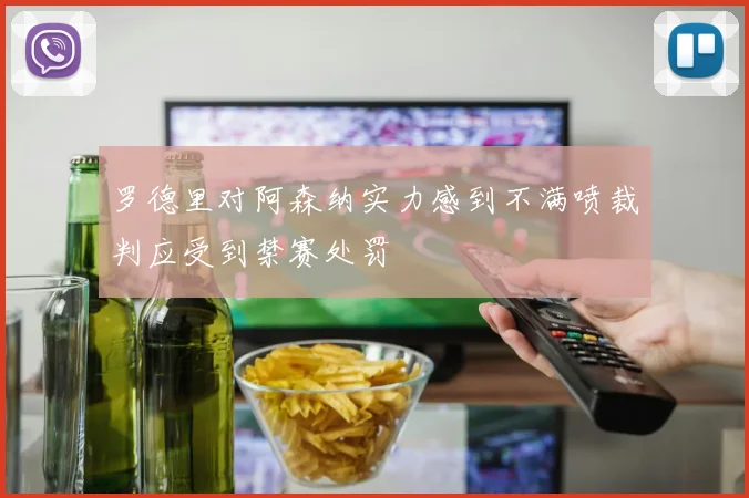 罗德里对阿森纳实力感到不满喷裁判应受到禁赛处罚