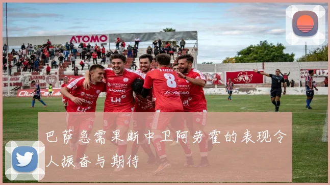 巴萨急需果断中卫阿劳霍的表现令人振奋与期待