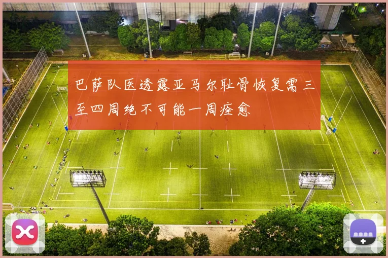 巴萨队医透露亚马尔耻骨恢复需三至四周绝不可能一周痊愈