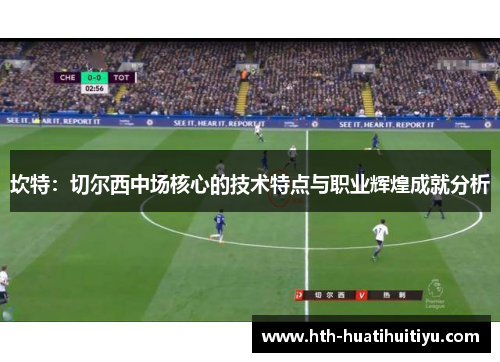 坎特：切尔西中场核心的技术特点与职业辉煌成就分析