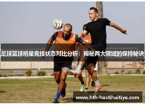 足球篮球明星竞技状态对比分析：揭秘两大领域的保持秘诀