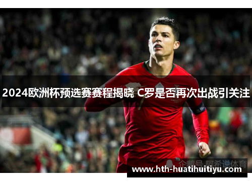 2024欧洲杯预选赛赛程揭晓 C罗是否再次出战引关注