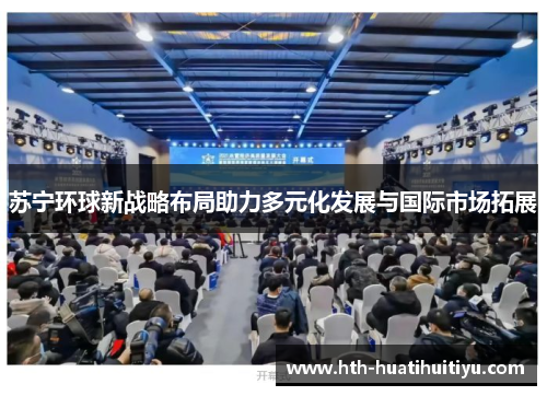 苏宁环球新战略布局助力多元化发展与国际市场拓展