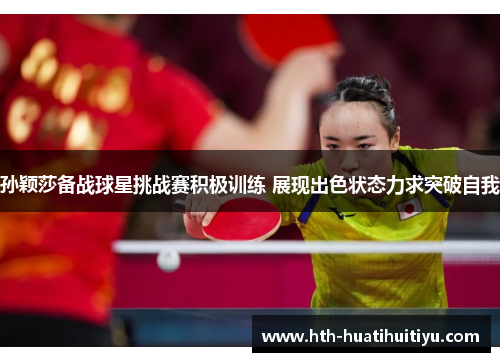 孙颖莎备战球星挑战赛积极训练 展现出色状态力求突破自我