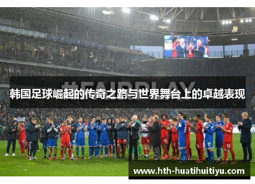 韩国足球崛起的传奇之路与世界舞台上的卓越表现