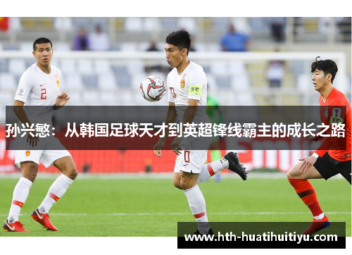 孙兴慜：从韩国足球天才到英超锋线霸主的成长之路