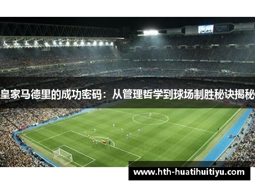 皇家马德里的成功密码：从管理哲学到球场制胜秘诀揭秘