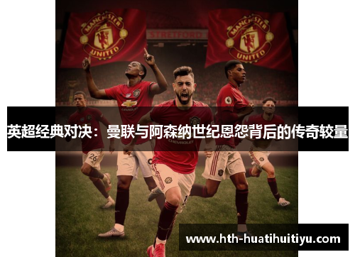 英超经典对决：曼联与阿森纳世纪恩怨背后的传奇较量