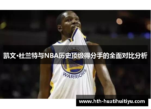 凯文·杜兰特与NBA历史顶级得分手的全面对比分析