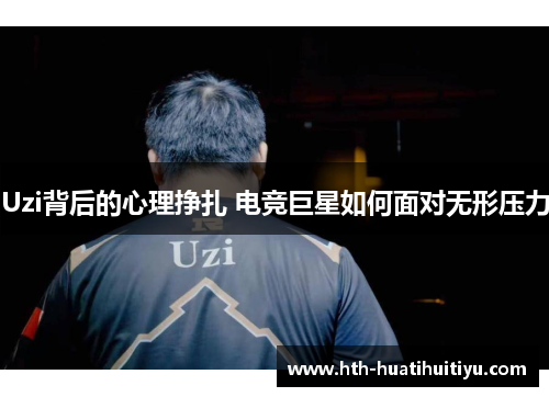 Uzi背后的心理挣扎 电竞巨星如何面对无形压力