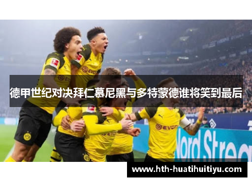 德甲世纪对决拜仁慕尼黑与多特蒙德谁将笑到最后