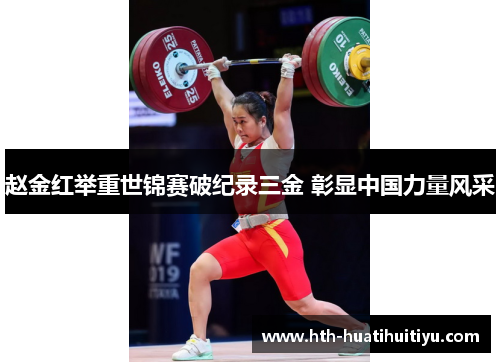 赵金红举重世锦赛破纪录三金 彰显中国力量风采