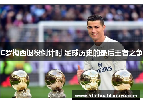 C罗梅西退役倒计时 足球历史的最后王者之争