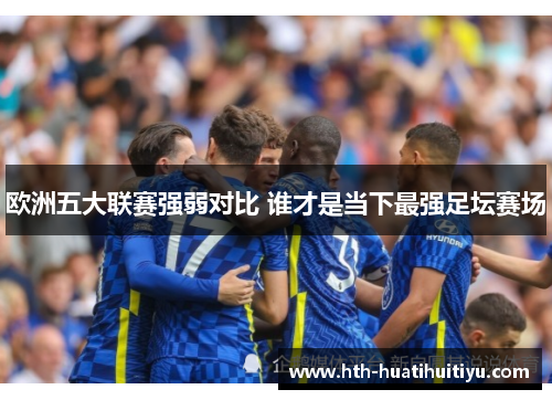 欧洲五大联赛强弱对比 谁才是当下最强足坛赛场