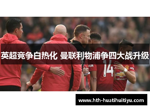 英超竞争白热化 曼联利物浦争四大战升级