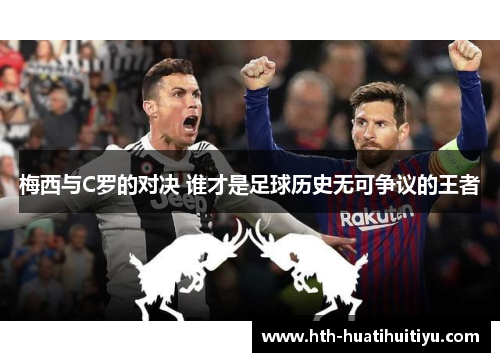梅西与C罗的对决 谁才是足球历史无可争议的王者