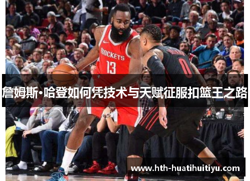 詹姆斯·哈登如何凭技术与天赋征服扣篮王之路