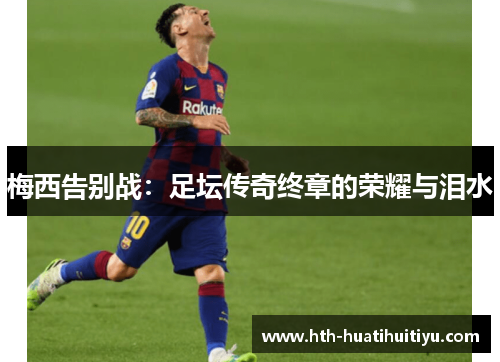 梅西告别战：足坛传奇终章的荣耀与泪水